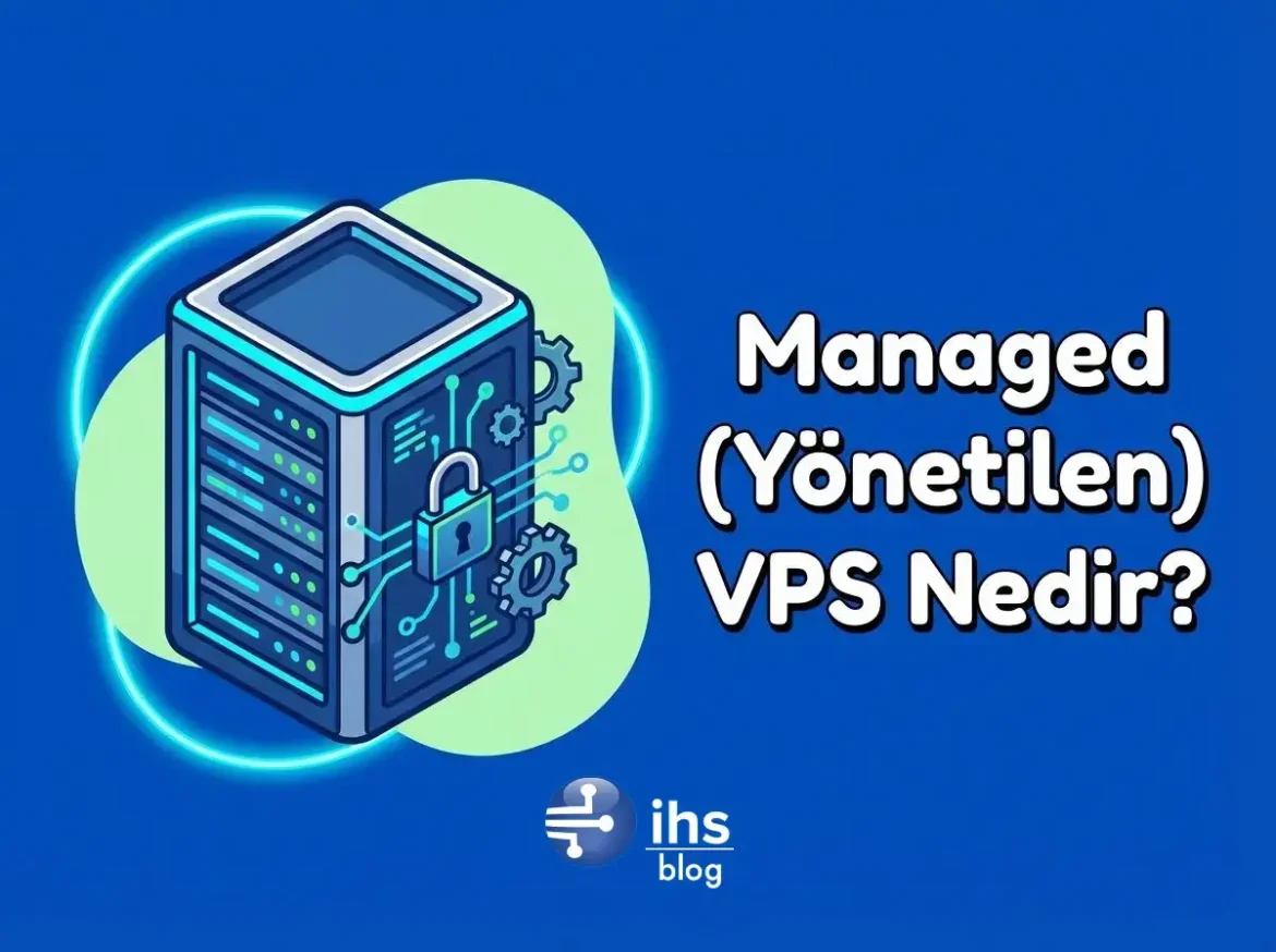 Managed (Yönetilen) VPS Nedir? Kimler Tarafından Tercih Edilmelidir?